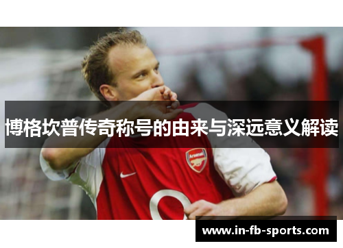 博格坎普传奇称号的由来与深远意义解读 博格坎普传奇称号的由来与深远意义解读