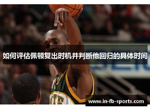 如何评估佩顿复出时机并判断他回归的具体时间