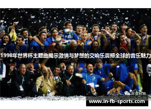 1998年世界杯主题曲揭示激情与梦想的交响乐震撼全球的音乐魅力