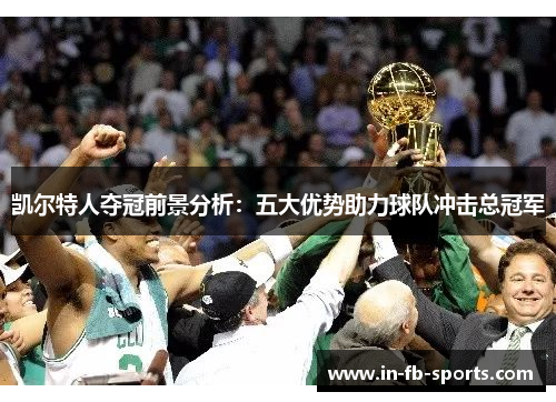 凯尔特人夺冠前景分析：五大优势助力球队冲击总冠军