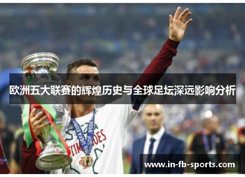 欧洲五大联赛的辉煌历史与全球足坛深远影响分析