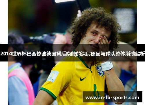 2014世界杯巴西惨败德国背后隐藏的深层原因与球队整体崩溃解析