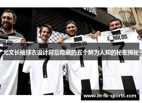 尤文长袖球衣设计背后隐藏的五个鲜为人知的秘密揭秘
