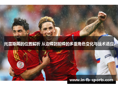 托雷斯踢的位置解析 从边锋到前锋的多重角色变化与战术适应