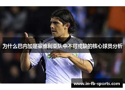 为什么巴内加是塞维利亚队中不可或缺的核心球员分析