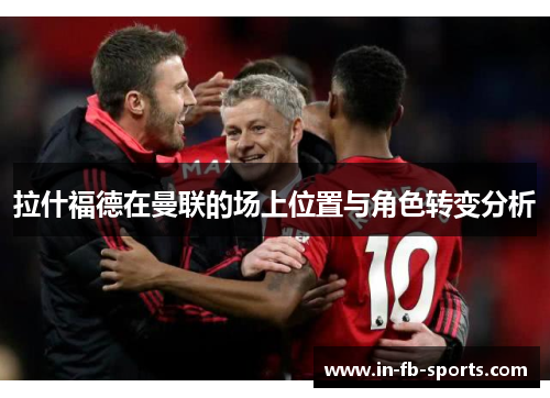 拉什福德在曼联的场上位置与角色转变分析 拉什福德在曼联的场上位置与角色转变分析