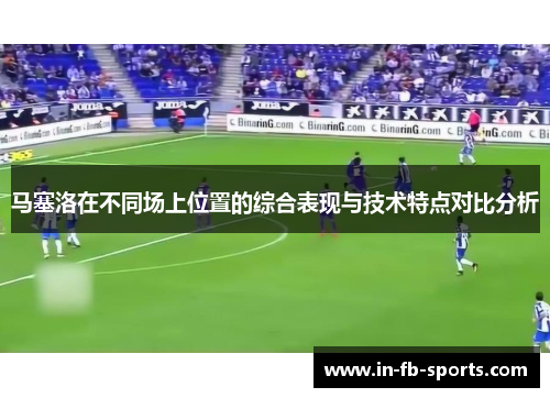 马塞洛在不同场上位置的综合表现与技术特点对比分析