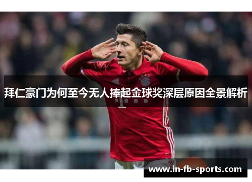 拜仁豪门为何至今无人捧起金球奖深层原因全景解析