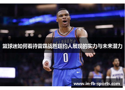 篮球迷如何看待雷霆战胜纽约人展现的实力与未来潜力