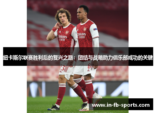 纽卡斯尔联赛胜利后的复兴之路:团结与战略助力俱乐部成功的关键 纽卡斯尔联赛胜利后的复兴之路:团结与战略助力俱乐部成功的关键