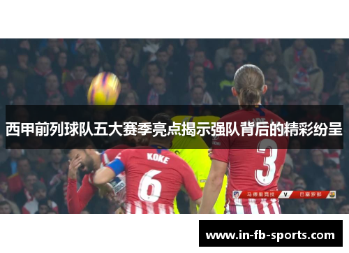西甲前列球队五大赛季亮点揭示强队背后的精彩纷呈 西甲前列球队五大赛季亮点揭示强队背后的精彩纷呈