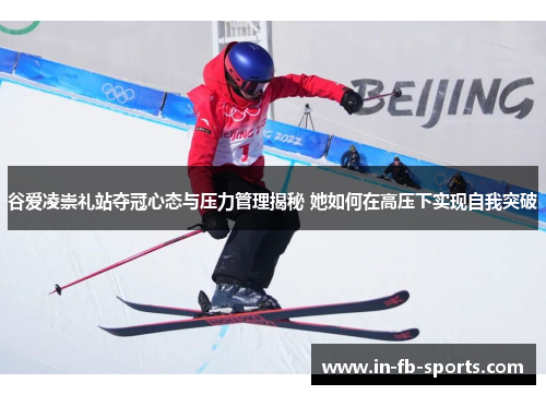 谷爱凌崇礼站夺冠心态与压力管理揭秘 她如何在高压下实现自我突破 谷爱凌崇礼站夺冠心态与压力管理揭秘 她如何在高压下实现自我突破