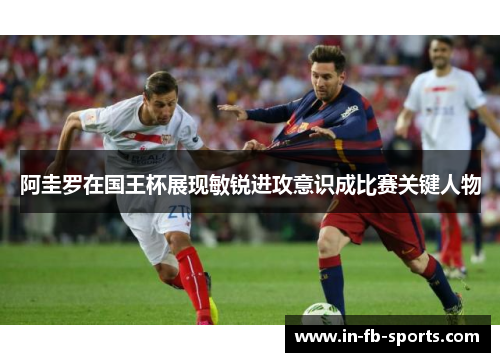 阿圭罗在国王杯展现敏锐进攻意识成比赛关键人物