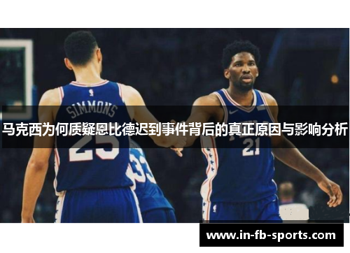 马克西为何质疑恩比德迟到事件背后的真正原因与影响分析 马克西为何质疑恩比德迟到事件背后的真正原因与影响分析