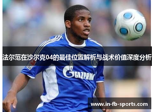法尔范在沙尔克04的最佳位置解析与战术价值深度分析 法尔范在沙尔克04的最佳位置解析与战术价值深度分析
