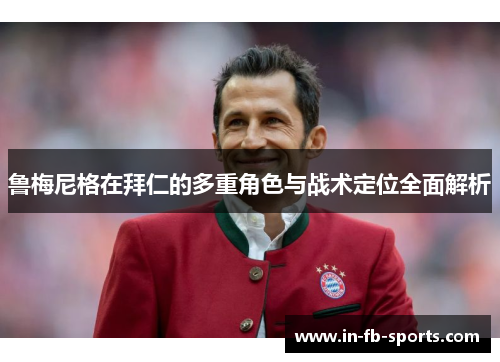 鲁梅尼格在拜仁的多重角色与战术定位全面解析 鲁梅尼格在拜仁的多重角色与战术定位全面解析