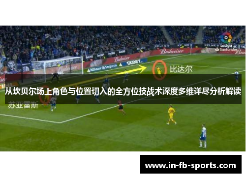 从坎贝尔场上角色与位置切入的全方位技战术深度多维详尽分析解读 从坎贝尔场上角色与位置切入的全方位技战术深度多维详尽分析解读