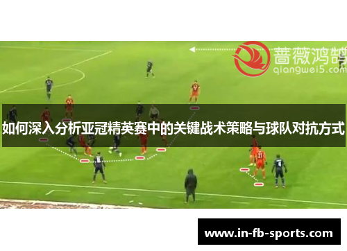 如何深入分析亚冠精英赛中的关键战术策略与球队对抗方式 如何深入分析亚冠精英赛中的关键战术策略与球队对抗方式