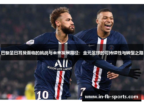 巴黎圣日耳曼面临的挑战与未来发展路径:金元足球的可持续性与转型之路 巴黎圣日耳曼面临的挑战与未来发展路径:金元足球的可持续性与转型之路