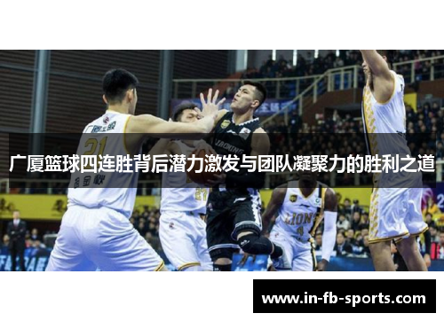 广厦篮球四连胜背后潜力激发与团队凝聚力的胜利之道
