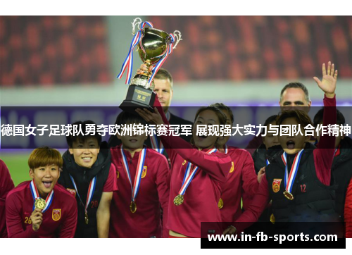 德国女子足球队勇夺欧洲锦标赛冠军 展现强大实力与团队合作精神 德国女子足球队勇夺欧洲锦标赛冠军 展现强大实力与团队合作精神