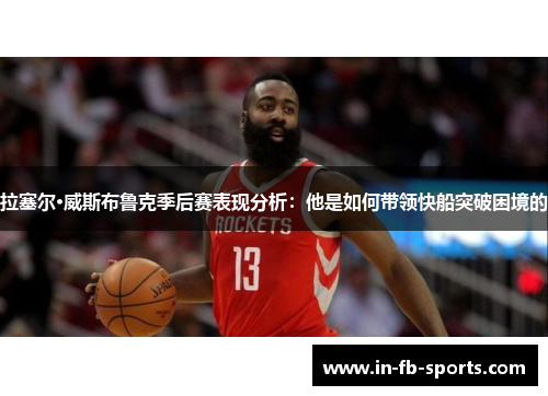 拉塞尔·威斯布鲁克季后赛表现分析：他是如何带领快船突破困境的