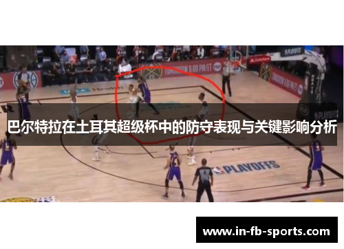 巴尔特拉在土耳其超级杯中的防守表现与关键影响分析