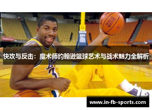 快攻与反击：魔术师约翰逊篮球艺术与战术魅力全解析