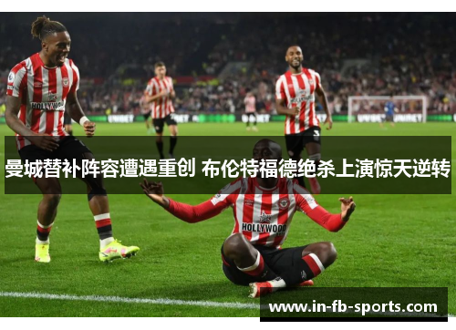 曼城替补阵容遭遇重创 布伦特福德绝杀上演惊天逆转