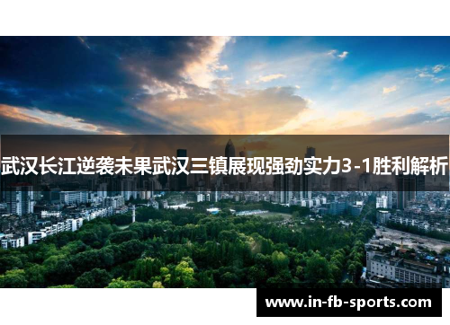 武汉长江逆袭未果武汉三镇展现强劲实力3-1胜利解析