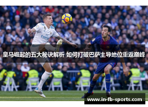 皇马崛起的五大秘诀解析 如何打破巴萨主导地位重返巅峰