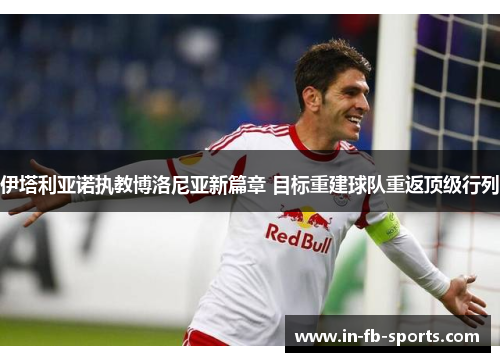 伊塔利亚诺执教博洛尼亚新篇章 目标重建球队重返顶级行列