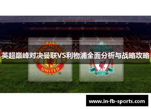 英超巅峰对决曼联VS利物浦全面分析与战略攻略