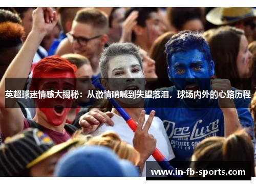 英超球迷情感大揭秘：从激情呐喊到失望落泪，球场内外的心路历程