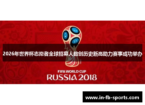 2026年世界杯志愿者全球招募人数创历史新高助力赛事成功举办