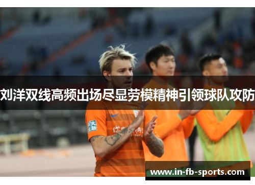 刘洋双线高频出场尽显劳模精神引领球队攻防